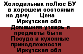 Холодильник поЛюс БУ“, в хорошем состоянии , на дачу . › Цена ­ 2 500 - Иркутская обл. Домашняя утварь и предметы быта » Посуда и кухонные принадлежности   . Иркутская обл.